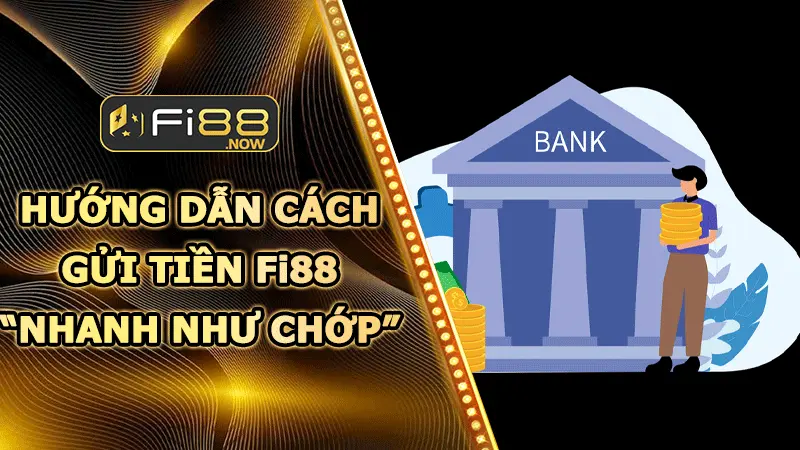 Gửi tiền Fi88 – Hướng dẫn cách nạp tiền “nhanh như chớp”